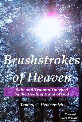 Brushstrokes of Heaven: Pain and Trauma Touched by the Healing Hand of God by Heidenreich, Tammy C.