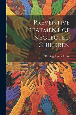 Preventive Treatment of Neglected Children by Hart, Hastings Hornell