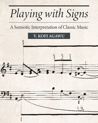 Playing with Signs: A Semiotic Interpretation of Classic Music by Agawu, V. Kofi