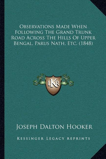 Observations Made When Following The Grand Trunk Road Across The Hills Of Upper Bengal, Parus Nath, Etc. (1848) by Hooker, Joseph Dalton