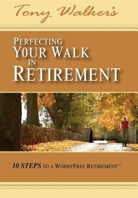 Perfecting Your Walk in Retirement: 10 Steps to a Worryfree Retirement by Walker, Tony