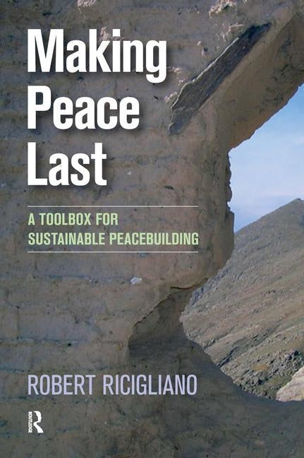 Making Peace Last: A Toolbox for Sustainable Peacebuilding by Ricigliano, Robert