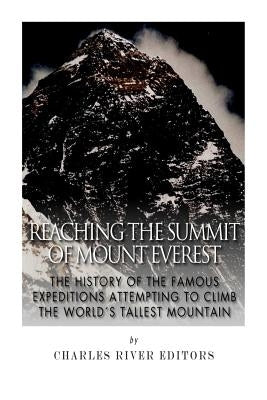 Reaching the Summit of Mount Everest: The History of the Famous Expeditions Attempting to Climb the World's Tallest Mountain by Charles River