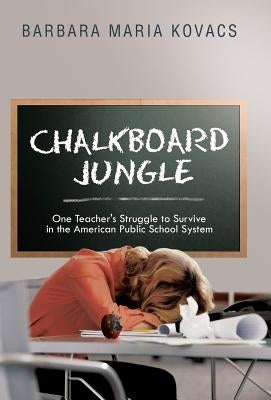 Chalkboard Jungle: One Teacher's Struggle to Survive in the American Public School System by Kovacs, Barbara Maria