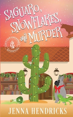 Saguaro, Snowflakes, and Murder: An Absolutely Charming Cactus and Cowboys Cozy Mystery by Hendricks, Jenna