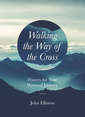 Walking the Way of the Cross: Prayers for Your Personal Journey by Elliston, John