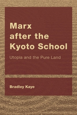 Marx after the Kyoto School: Utopia and the Pure Land by Kaye, Bradley