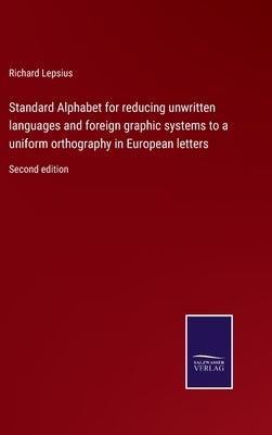 Standard Alphabet for reducing unwritten languages and foreign graphic systems to a uniform orthography in European letters: Second edition by Lepsius, Richard