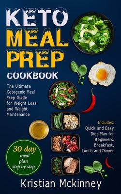 Keto Meal Prep Cookbook: The Ultimate Ketogenic Meal Prep Guide for Weight Loss and Weight Maintenance. Includes: Quick and Easy Diet Plan for by McKinney, Kristian