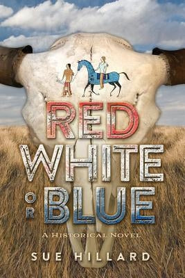 Red White or Blue: The 1875-1876 Journey of a Lakota Chief's Son and an Army Major's Daughter by Hillard, Sue