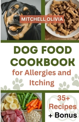 Dog Food Cookbook for Allergies and Itching: Healthy Quick and Easy Homemade Treats and Recipes For Your Furry Friend ( Over 35 Tail wagging Homemade by Olivia, Mitchell