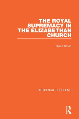 The Royal Supremacy in the Elizabethan Church by Cross, Claire