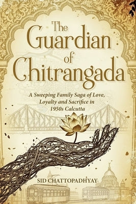 The Guardian of Chitrangada: A Sweeping Family Saga of Love, Loyalty and Sacrifice in 1950s Calcutta by Chattopadhyay, Sid