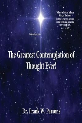 The Greatest Contemplation of Thought Ever! by Parsons, Frank W.