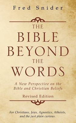 The Bible Beyond the Words: A New Perspective on the Bible and Christian Beliefs by Snider, Fred