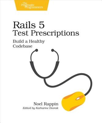 Rails 5 Test Prescriptions: Build a Healthy Codebase by Rappin, Noel