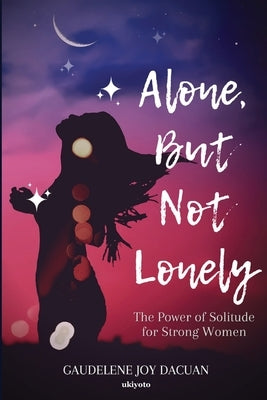 Alone, But Not Lonely: The Power of Solitude for Strong Women Edition 1 by Gaudelene Joy Dacuan