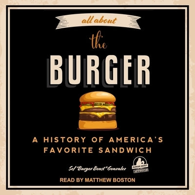 All about the Burger: A History of America's Favorite Sandwich by Gonzalez