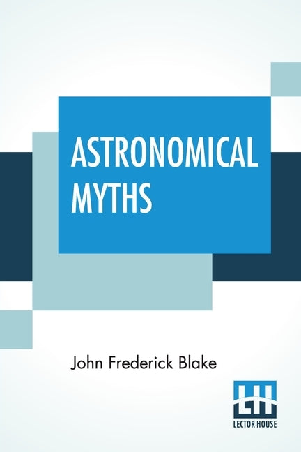 Astronomical Myths: Based On Flammarion's "History Of The Heavens." by Blake, John Frederick