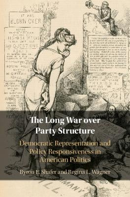 The Long War Over Party Structure: Democratic Representation and Policy Responsiveness in American Politics by Shafer, Byron E.