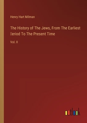 The History of The Jews, From The Earliest Ṗeriod To The Present Time: Vol. II by Milman, Henry Hart