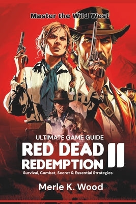 Red Dead redemption 2: The Ultimate Guide: Survival, Combat, Secret & Essential Strategies by Wood, Merle K.