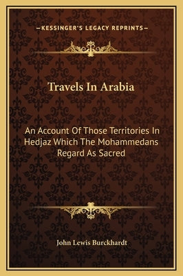 Travels In Arabia: An Account Of Those Territories In Hedjaz Which The Mohammedans Regard As Sacred by Burckhardt, John Lewis