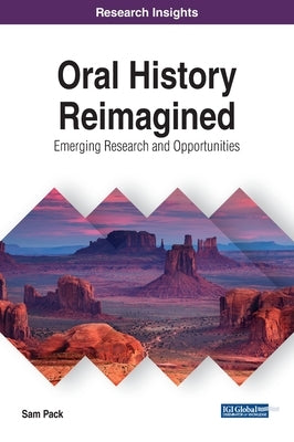 Oral History Reimagined: Emerging Research and Opportunities by Pack, Sam
