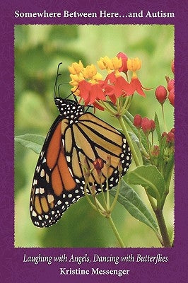 Somewhere Between Here...and Autism: "Laughing with Angels, Dancing with Butterflies" by Messenger, Kristine