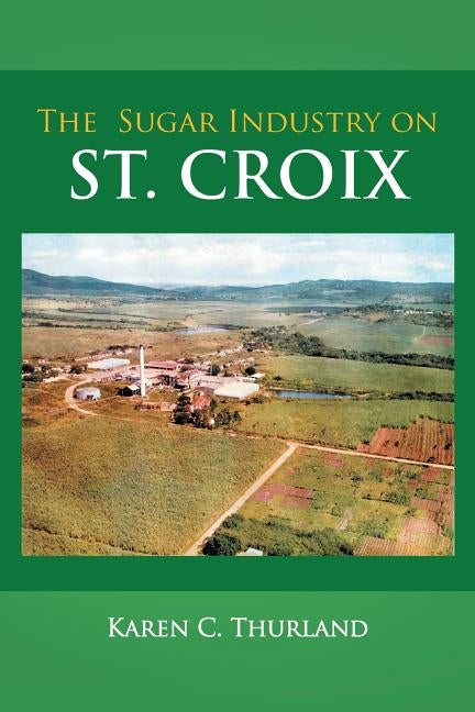 The Sugar Industry on St. Croix by Thurland, Karen C.