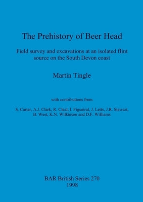 The Prehistory of Beer Head: Field survey and excavations at an isolated flint source on the South Devon coast by Tingle, Martin