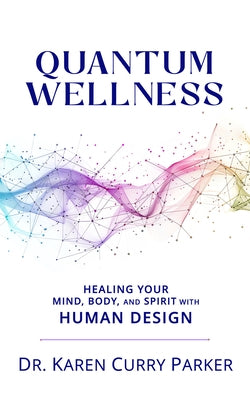 Quantum Wellness: Healing Your Mind, Body, and Spirit with Human Design by Curry Parker, Karen