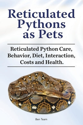 Reticulated Pythons as Pets. Reticulated Python Care, Behavior, Diet, Interaction, Costs and Health. by Team, Ben