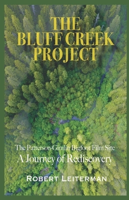The Bluff Creek Project: The Patterson-Gimlin Bigfoot Film Site A Journey of Rediscovery by Streufert, Steven