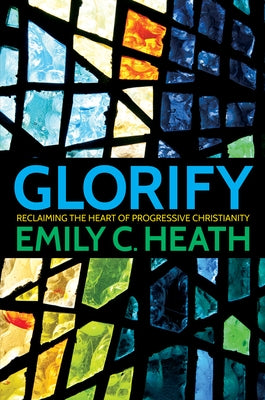 Glorify: Reclaiming the Heart of Progressive Christianity by Carrington Heath, E.