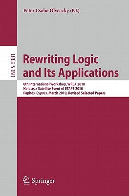 Rewriting Logic and Its Applications: 8th International Workshop, Wrla 2010, Held as a Satellite Event of Etaps 2010, Paphos, Cyprus, March 20-21, 201 by Ölveczky, Peter Csaba
