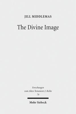 The Divine Image: Prophetic Aniconic Rhetoric and Its Contribution to the Aniconism Debate by Middlemas, Jill