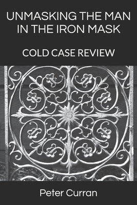 Unmasking the Man in the Iron Mask: Cold Case Review by Curran, Peter