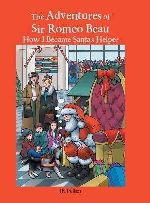 The Adventures of Sir Romeo Beau: How I Became Santa's Helper by Pullen, Jr.