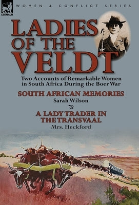 Ladies of the Veldt: Two Accounts of Remarkable Women in South Africa During the Boer War-South African Memories by Sarah Wilson & a Lady T by Wilson, Sarah
