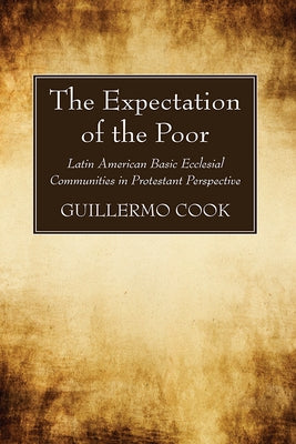 The Expectation of the Poor: Latin American Base Ecclesial Communities in Protestant Perspective by Cook, Guillermo
