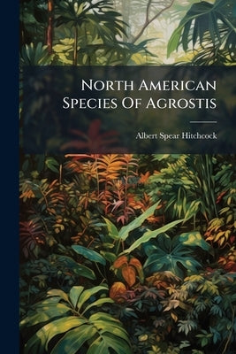 North American Species Of Agrostis by Hitchcock, Albert Spear