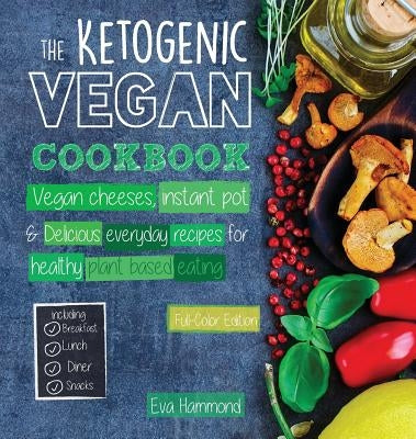 The Ketogenic Vegan Cookbook: Vegan Cheeses, Instant Pot & Delicious Everyday Recipes for Healthy Plant Based Eating (Full-Color Edition) by Hammond, Eva