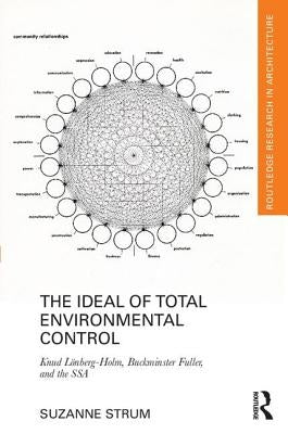 The Ideal of Total Environmental Control: Knud Lönberg-Holm, Buckminster Fuller, and the Ssa by Strum, Suzanne