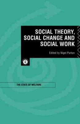 Social Theory, Social Change and Social Work by Parton, Nigel