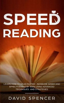 Speed Reading: Learn How to Read Faster - Increase Speed and Effectiveness by 300% Using Advanced Techniques and Strategies by Spencer, David