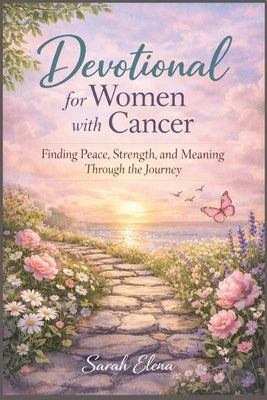 Daily Devotional for Women with Cancer: Finding Peace, Strength, and Meaning Through the Journey by Elena, Sarah