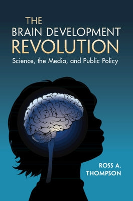 The Brain Development Revolution: Science, the Media, and Public Policy by Thompson, Ross A.