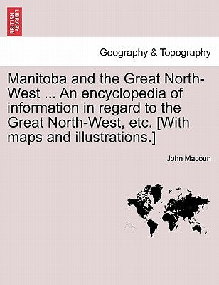 Manitoba and the Great North-West ... An encyclopedia of information in regard to the Great North-West, etc. [With maps and illustrations.] by Macoun, John