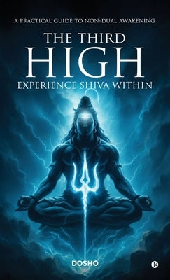 The Third High: Experience Shiva Within: A Practical Guide to Non-Dual Awakening by Dosho